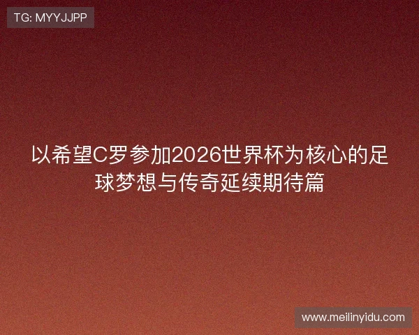 以希望C罗参加2026世界杯为核心的足球梦想与传奇延续期待篇